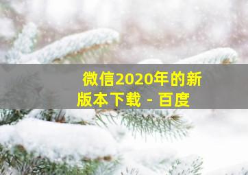 微信2020年的新版本下载 - 百度